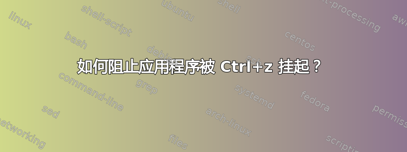 如何阻止应用程序被 Ctrl+z 挂起？