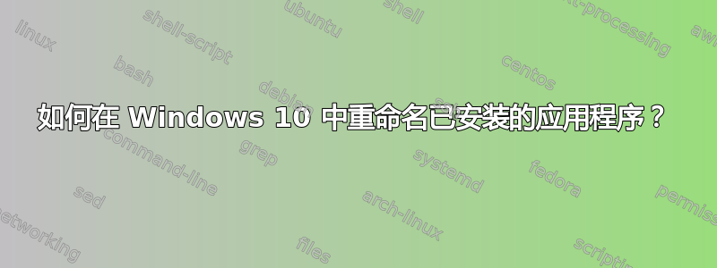 如何在 Windows 10 中重命名已安装的应用程序？