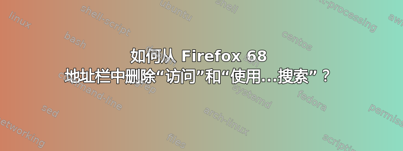 如何从 Firefox 68 地址栏中删除“访问”和“使用...搜索”？