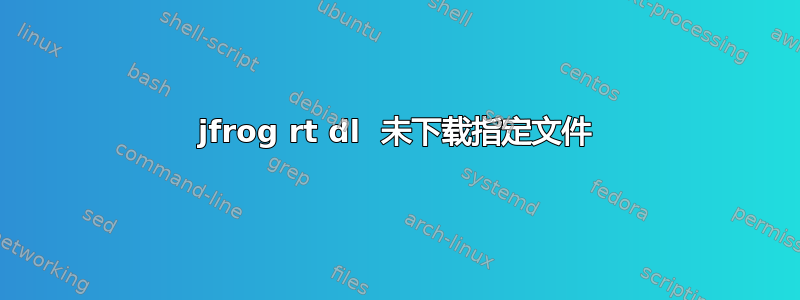 jfrog rt dl  未下载指定文件