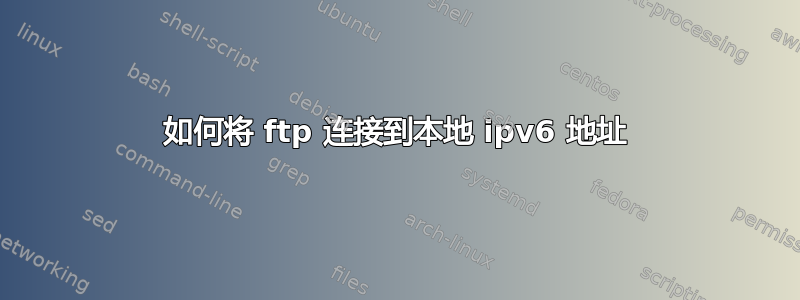 如何将 ftp 连接到本地 ipv6 地址