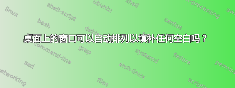 桌面上的窗口可以自动排列以填补任何空白吗？