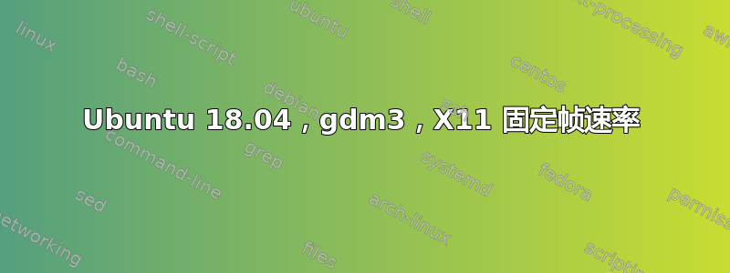 Ubuntu 18.04，gdm3，X11 固定帧速率