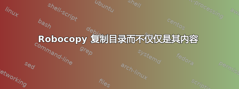 Robocopy 复制目录而不仅仅是其内容