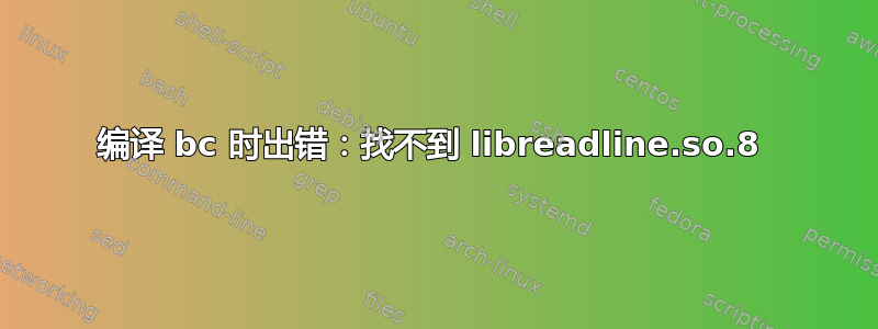 编译 bc 时出错：找不到 libreadline.so.8 