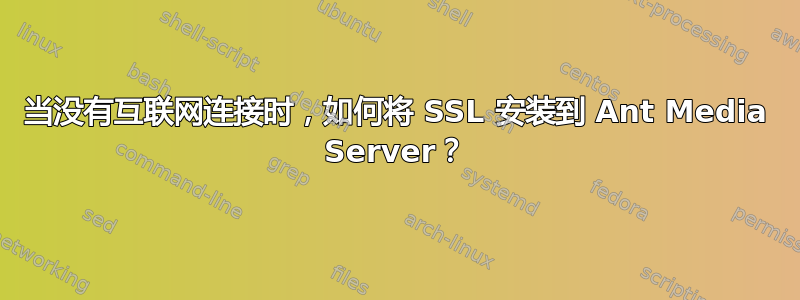 当没有互联网连接时，如何将 SSL 安装到 Ant Media Server？