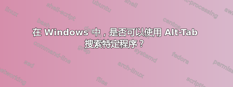 在 Windows 中，是否可以使用 Alt-Tab 搜索特定程序？