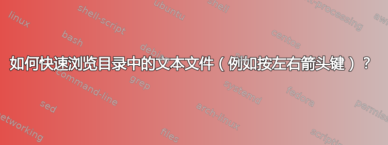 如何快速浏览目录中的文本文件（例如按左右箭头键）？