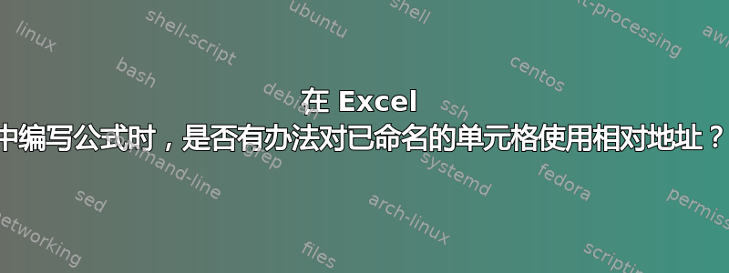 在 Excel 中编写公式时，是否有办法对已命名的单元格使用相对地址？