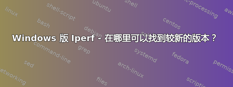 Windows 版 Iperf - 在哪里可以找到较新的版本？