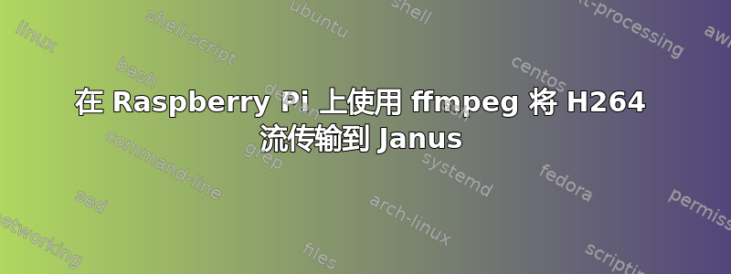 在 Raspberry Pi 上使用 ffmpeg 将 H264 流传输到 Janus