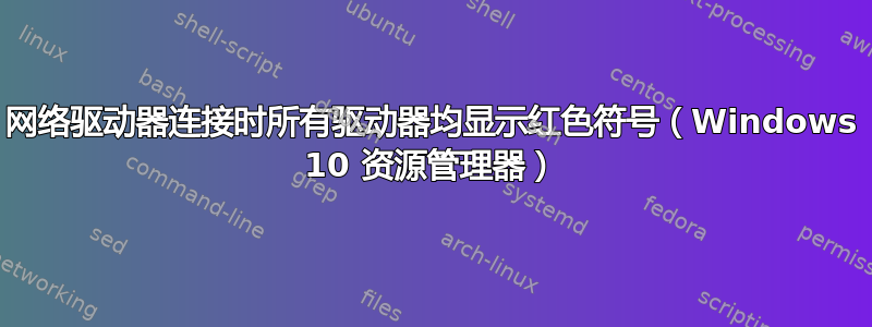 网络驱动器连接时所有驱动器均显示红色符号（Windows 10 资源管理器）