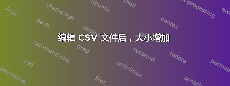 编辑 CSV 文件后，大小增加