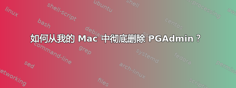 如何从我的 Mac 中彻底删除 PGAdmin？