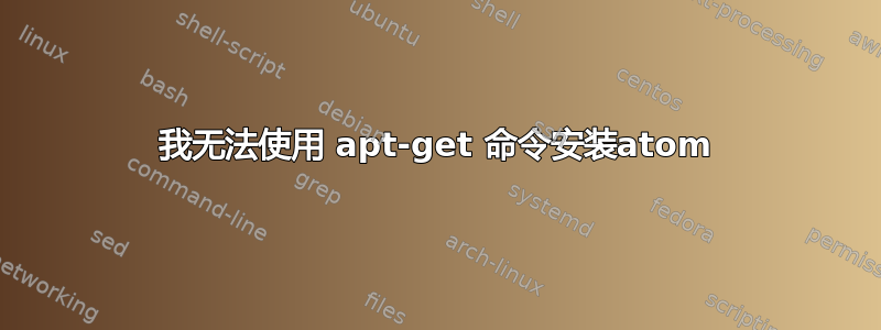 我无法使用 apt-get 命令安装atom