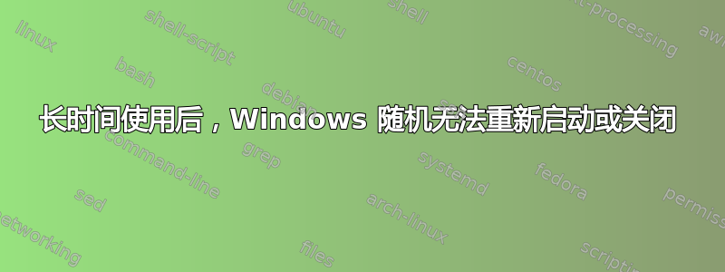 长时间使用后，Windows 随机无法重新启动或关闭