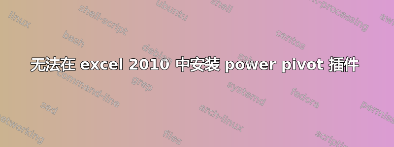 无法在 excel 2010 中安装 power pivot 插件