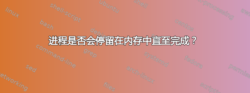 进程是否会停留在内存中直至完成？