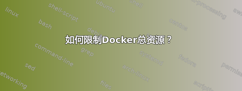 如何限制Docker总资源？