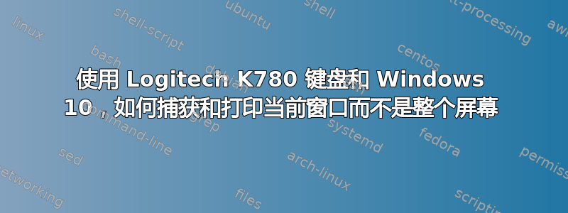 使用 Logitech K780 键盘和 Windows 10，如何捕获和打印当前窗口而不是整个屏幕