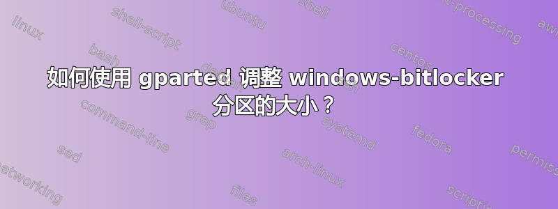 如何使用 gparted 调整 windows-bitlocker 分区的大小？