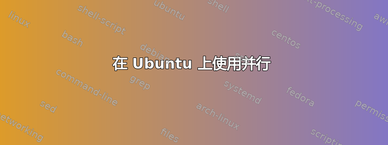 在 Ubuntu 上使用并行