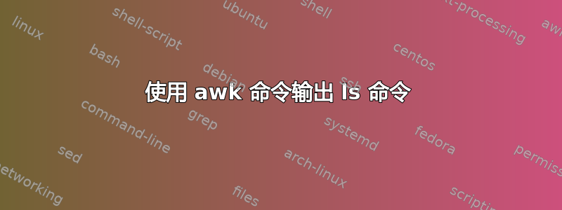 使用 awk 命令输出 ls 命令