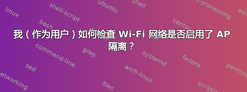 我（作为用户）如何检查 Wi-Fi 网络是否启用了 AP 隔离？
