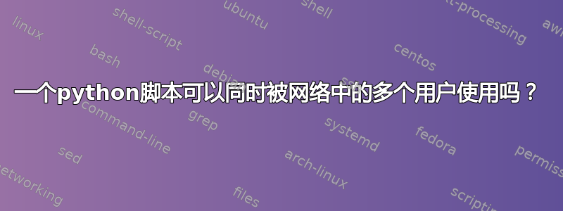 一个python脚本可以同时被网络中的多个用户使用吗？