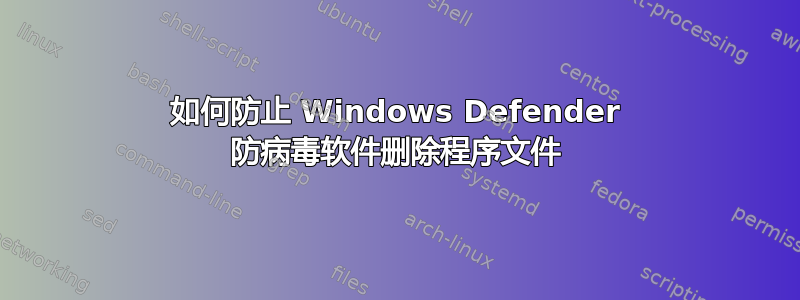 如何防止 Windows Defender 防病毒软件删除程序文件