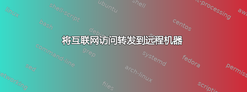 将互联网访问转发到远程机器