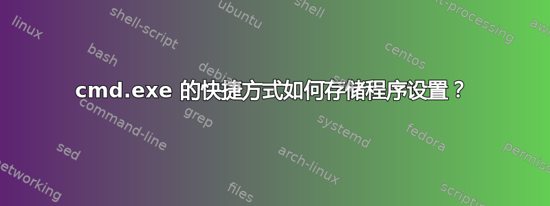 cmd.exe 的快捷方式如何存储程序设置？