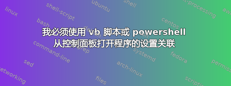 我必须使用 vb 脚本或 powershell 从控制面板打开程序的设置关联