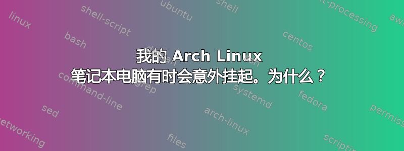 我的 Arch Linux 笔记本电脑有时会意外挂起。为什么？