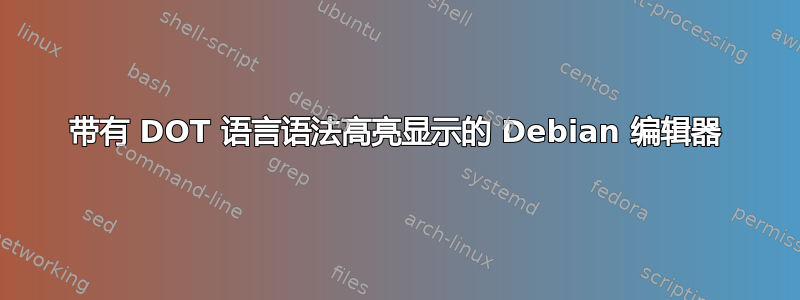 带有 DOT 语言语法高亮显示的 Debian 编辑器