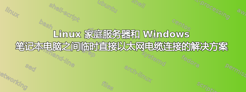 Linux 家庭服务器和 Windows 笔记本电脑之间临时直接以太网电缆连接的解决方案