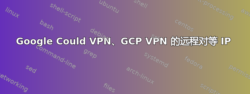 Google Could VPN、GCP VPN 的远程对等 IP