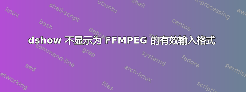 dshow 不显示为 FFMPEG 的有效输入格式