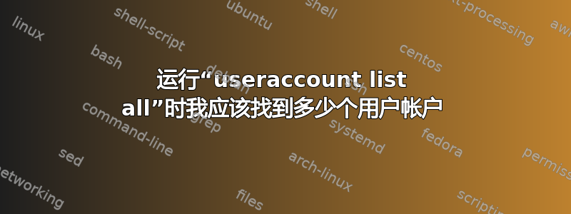 运行“useraccount list all”时我应该找到多少个用户帐户