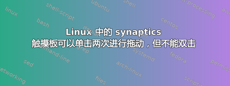 Linux 中的 synaptics 触摸板可以单击两次进行拖动，但不能双击