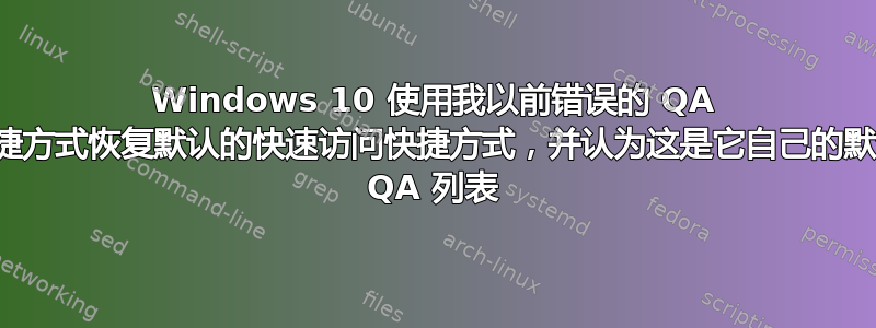 Windows 10 使用我以前错误的 QA 快捷方式恢复默认的快速访问快捷方式，并认为这是它自己的默认 QA 列表