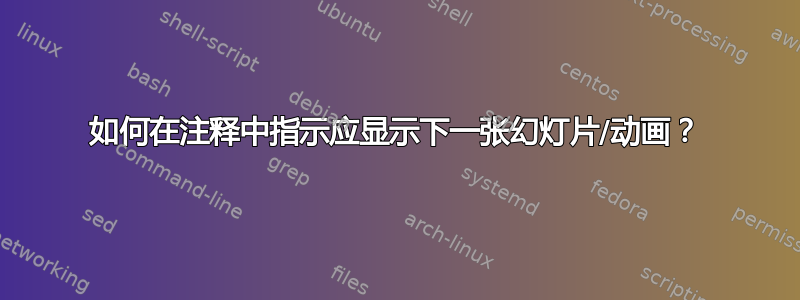 如何在注释中指示应显示下一张幻灯片/动画？