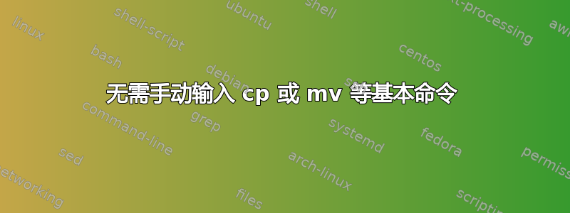 无需手动输入 cp 或 mv 等基本命令