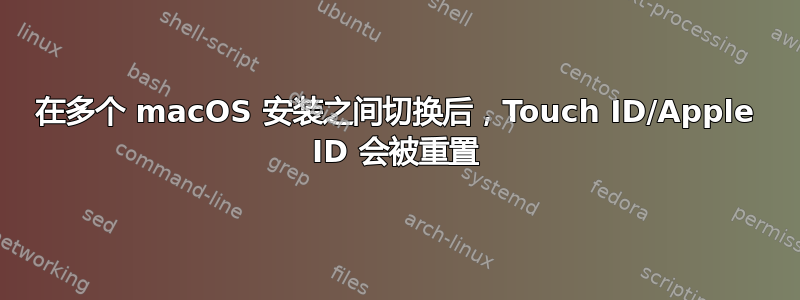 在多个 macOS 安装之间切换后，Touch ID/Apple ID 会被重置