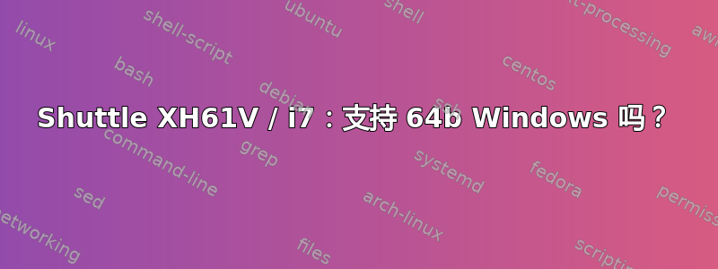 Shuttle XH61V / i7：支持 64b Windows 吗？