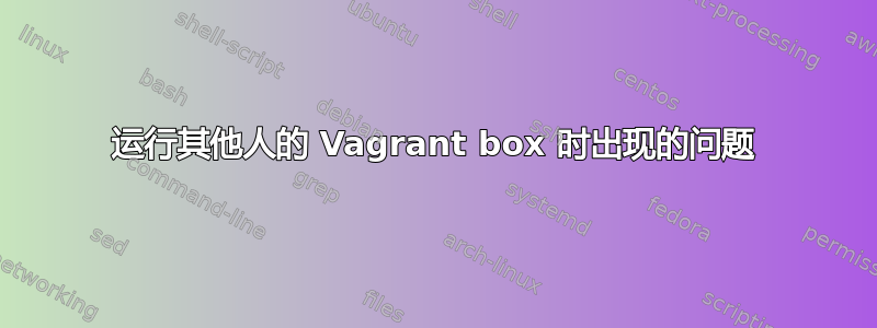 运行其他人的 Vagrant box 时出现的问题