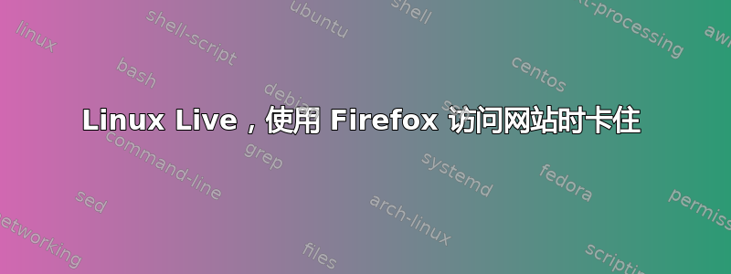 Linux Live，使用 Firefox 访问网站时卡住