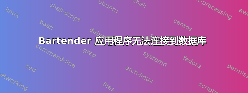 Bartender 应用程序无法连接到数据库