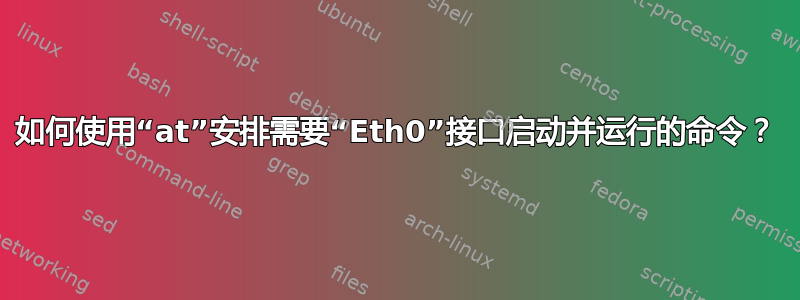 如何使用“at”安排需要“Eth0”接口启动并运行的命令？