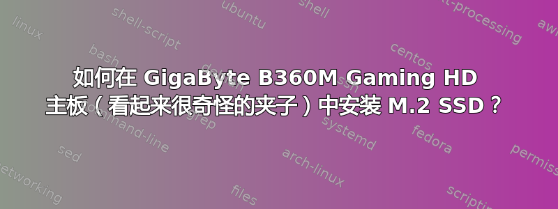 如何在 GigaByte B360M Gaming HD 主板（看起来很奇怪的夹子）中安装 M.2 SSD？